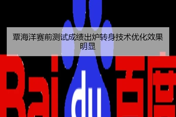 覃海洋赛前测试成绩出炉转身技术优化效果明显