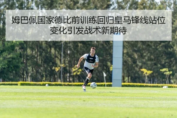姆巴佩国家德比前训练回归皇马锋线站位变化引发战术新期待